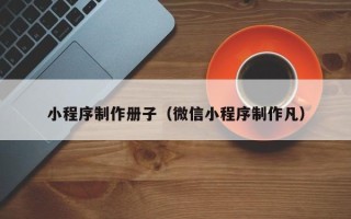 邵东小程序制作册子（微信小程序制作凡）