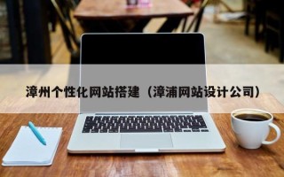 邵东漳州个性化网站搭建（漳浦网站设计公司）