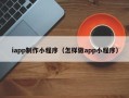 邵东iapp制作小程序（怎样做app小程序）