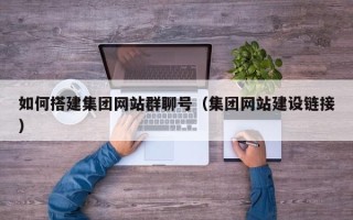 邵东如何搭建集团网站群聊号（集团网站建设链接）