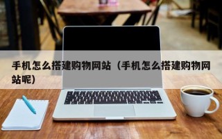 邵东手机怎么搭建购物网站（手机怎么搭建购物网站呢）