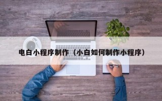 邵东电白小程序制作（小白如何制作小程序）