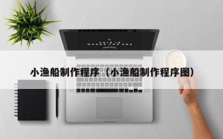 邵东小渔船制作程序（小渔船制作程序图）