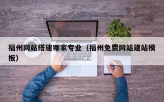 邵东福州网站搭建哪家专业（福州免费网站建站模板）