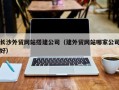 邵东长沙外贸网站搭建公司（建外贸网站哪家公司好）