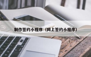 邵东制作签约小程序（网上签约小程序）