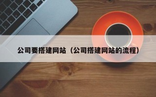 邵东公司要搭建网站（公司搭建网站的流程）